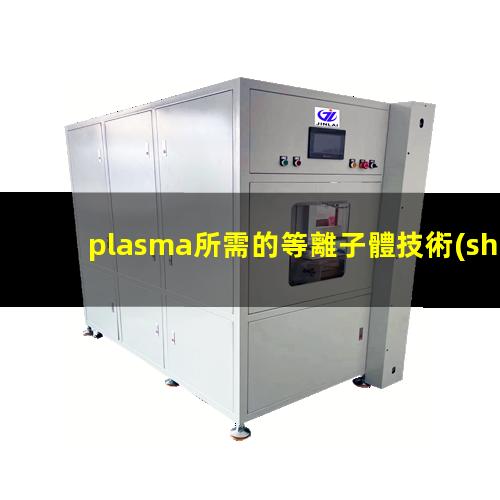 plasma所需的等離子體技術(shù)主要是在真空、放電等特殊場(chǎng)合產(chǎn)生的002